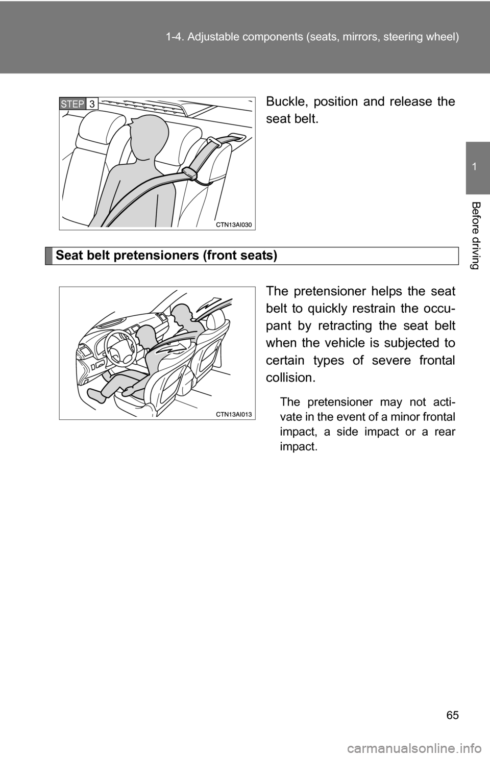 TOYOTA CAMRY HYBRID 2010 XV40 / 8.G Repair Manual 65
1-4. Adjustable components (s
eats, mirrors, steering wheel)
1
Before driving
Buckle, position and release the
seat belt.
Seat belt pretensioners (front seats)
The pretensioner helps the seat
belt TOYOTA CAMRY HYBRID 2010 XV40 / 8.G Repair Manual 65
1-4. Adjustable components (s
eats, mirrors, steering wheel)
1
Before driving
Buckle, position and release the
seat belt.
Seat belt pretensioners (front seats)
The pretensioner helps the seat
belt