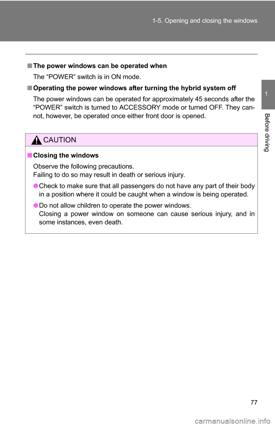 TOYOTA CAMRY HYBRID 2010 XV40 / 8.G Owners Manual 77
1-5. Opening and closing the windows
1
Before driving
■
The power windows can be operated when
The “POWER” switch is in ON mode.
■ Operating the power windows afte r turning the hybrid syst