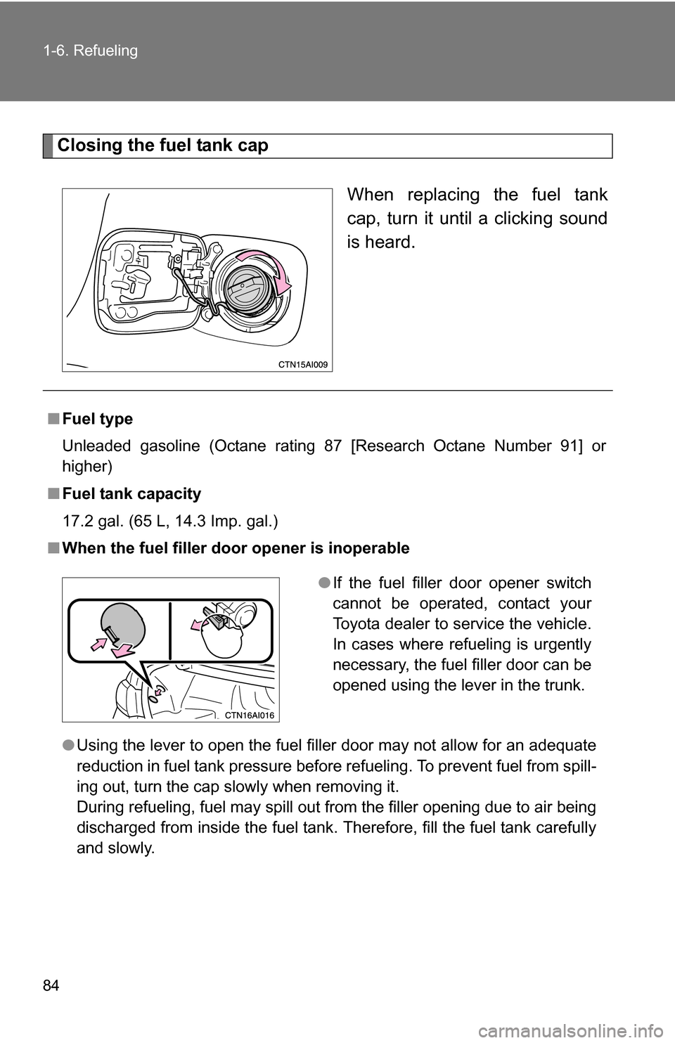 TOYOTA CAMRY HYBRID 2010 XV40 / 8.G Owners Manual 84 1-6. Refueling
Closing the fuel tank capWhen replacing the fuel tank
cap, turn it until a clicking sound
is heard.
■Fuel type
Unleaded gasoline (Octane rating 87 [Research Octane Number 91] or
hi