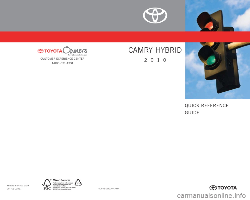 TOYOTA CAMRY HYBRID 2010 XV40 / 8.G Quick Reference Guide CUSTOMER EXPERIENCE CENTER
1- 8 0 0 - 3 31- 4 3 31
00505-QRG10-CAMH Printed in U.S.A. 1/09
08-TCS-02937
413261M2.indd   21/8/09   10:42:35 AM
2010
CAMRY HYBRID
QUICK REFERENCE
GUIDE
413261M2_r1.indd  