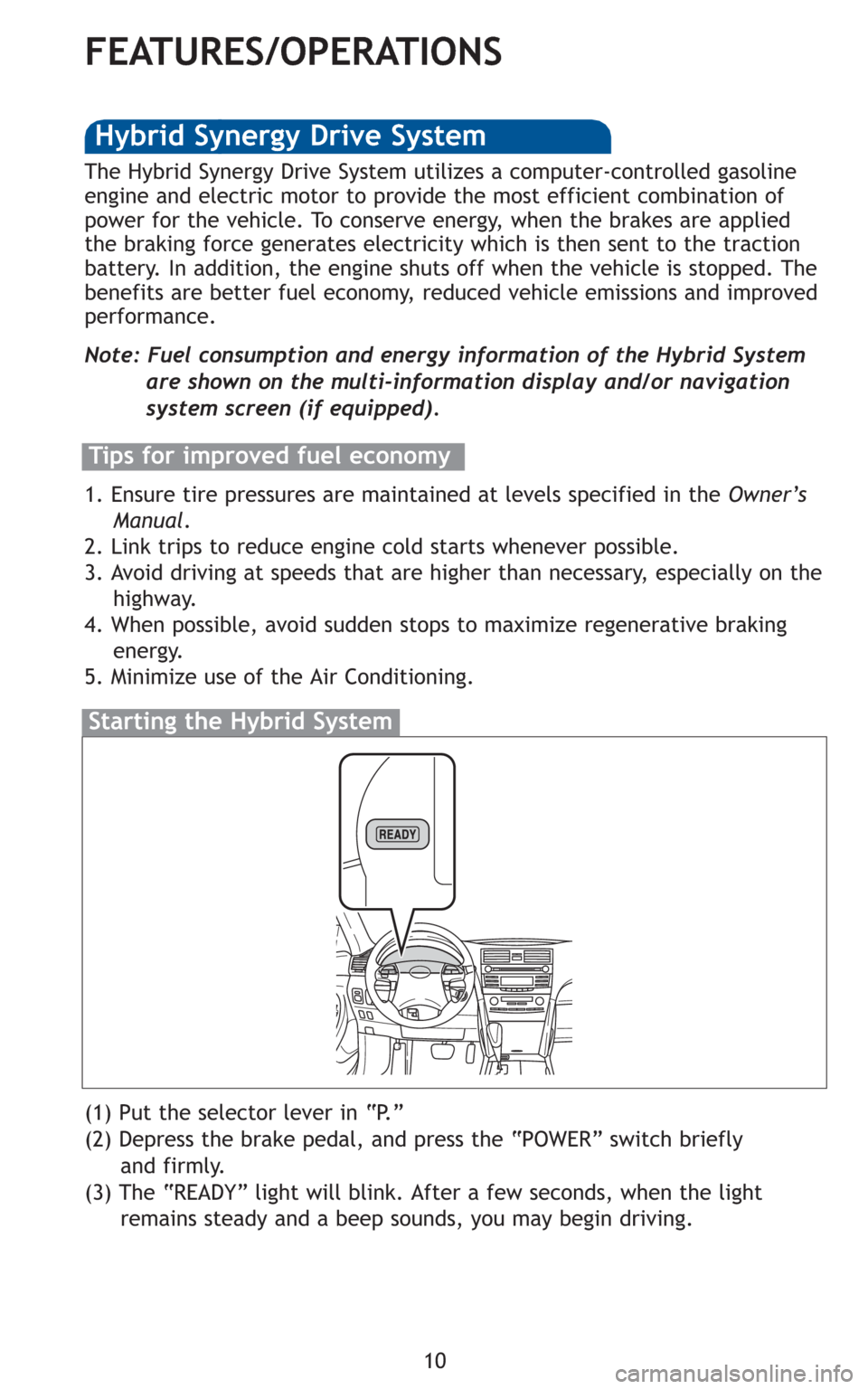TOYOTA CAMRY HYBRID 2010 XV40 / 8.G Quick Reference Guide 10
FEATURES/OPERATIONS
(1) Put the selector lever in “P.”
(2) Depress the brake pedal, and press the “POWER” switch briefly
and firmly.
(3) The “READY” light will blink. After a few secon TOYOTA CAMRY HYBRID 2010 XV40 / 8.G Quick Reference Guide 10
FEATURES/OPERATIONS
(1) Put the selector lever in “P.”
(2) Depress the brake pedal, and press the “POWER” switch briefly
and firmly.
(3) The “READY” light will blink. After a few secon