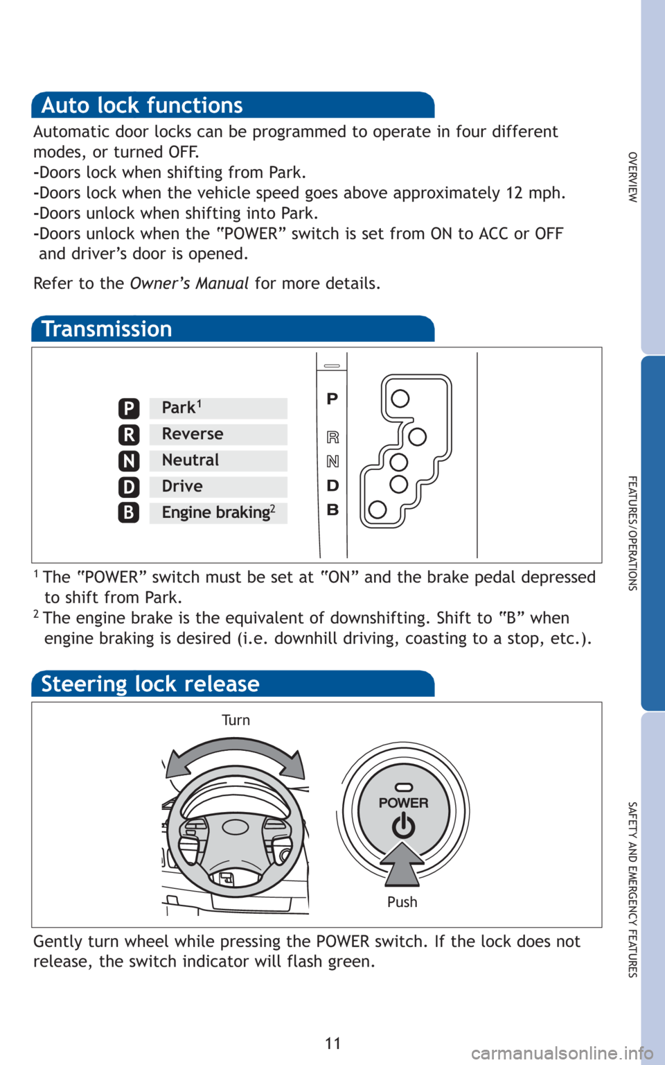 TOYOTA CAMRY HYBRID 2010 XV40 / 8.G Quick Reference Guide 11
OVERVIEW
FEATURES/OPERATIONS
SAFETY AND EMERGENCY FEATURES
Transmission
1 The “POWER” switch must be set at “ON” and the brake pedal depressed
to shift from Park.
2 The engine brake is the TOYOTA CAMRY HYBRID 2010 XV40 / 8.G Quick Reference Guide 11
OVERVIEW
FEATURES/OPERATIONS
SAFETY AND EMERGENCY FEATURES
Transmission
1 The “POWER” switch must be set at “ON” and the brake pedal depressed
to shift from Park.
2 The engine brake is the