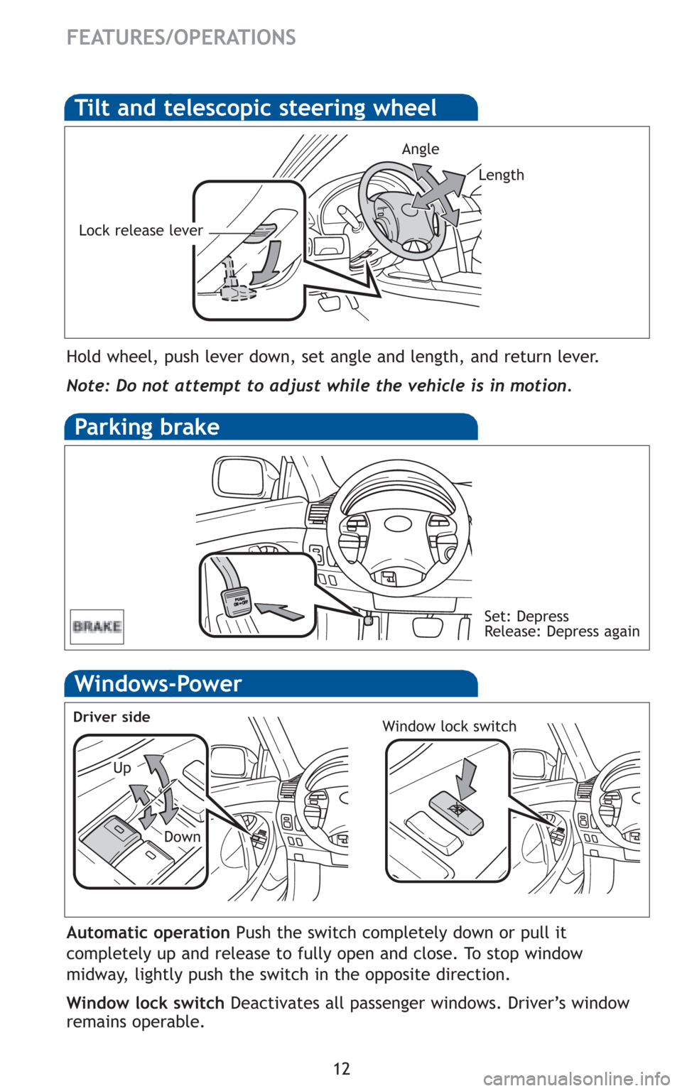 TOYOTA CAMRY HYBRID 2010 XV40 / 8.G Quick Reference Guide 12
FEATURES/OPERATIONS
Windows-Power
Up
Down
Driver sideWindow lock switch
Automatic operationPush the switch completely down or pull it
completely up and release to fully open and close. To stop wind