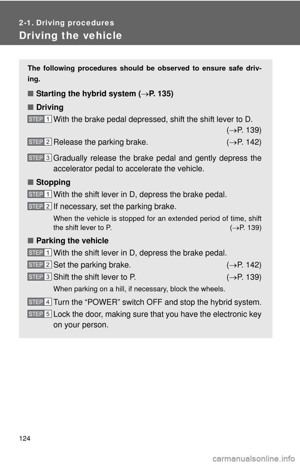 TOYOTA CAMRY HYBRID 2011 XV50 / 9.G Owners Manual 124
2-1. Driving procedures
Driving the vehicle
The following procedures should be observed to ensure safe driv-
ing.
■ Starting the hybrid system ( P. 135)
■ Driving
With the brake pedal depre TOYOTA CAMRY HYBRID 2011 XV50 / 9.G Owners Manual 124
2-1. Driving procedures
Driving the vehicle
The following procedures should be observed to ensure safe driv-
ing.
■ Starting the hybrid system ( P. 135)
■ Driving
With the brake pedal depre