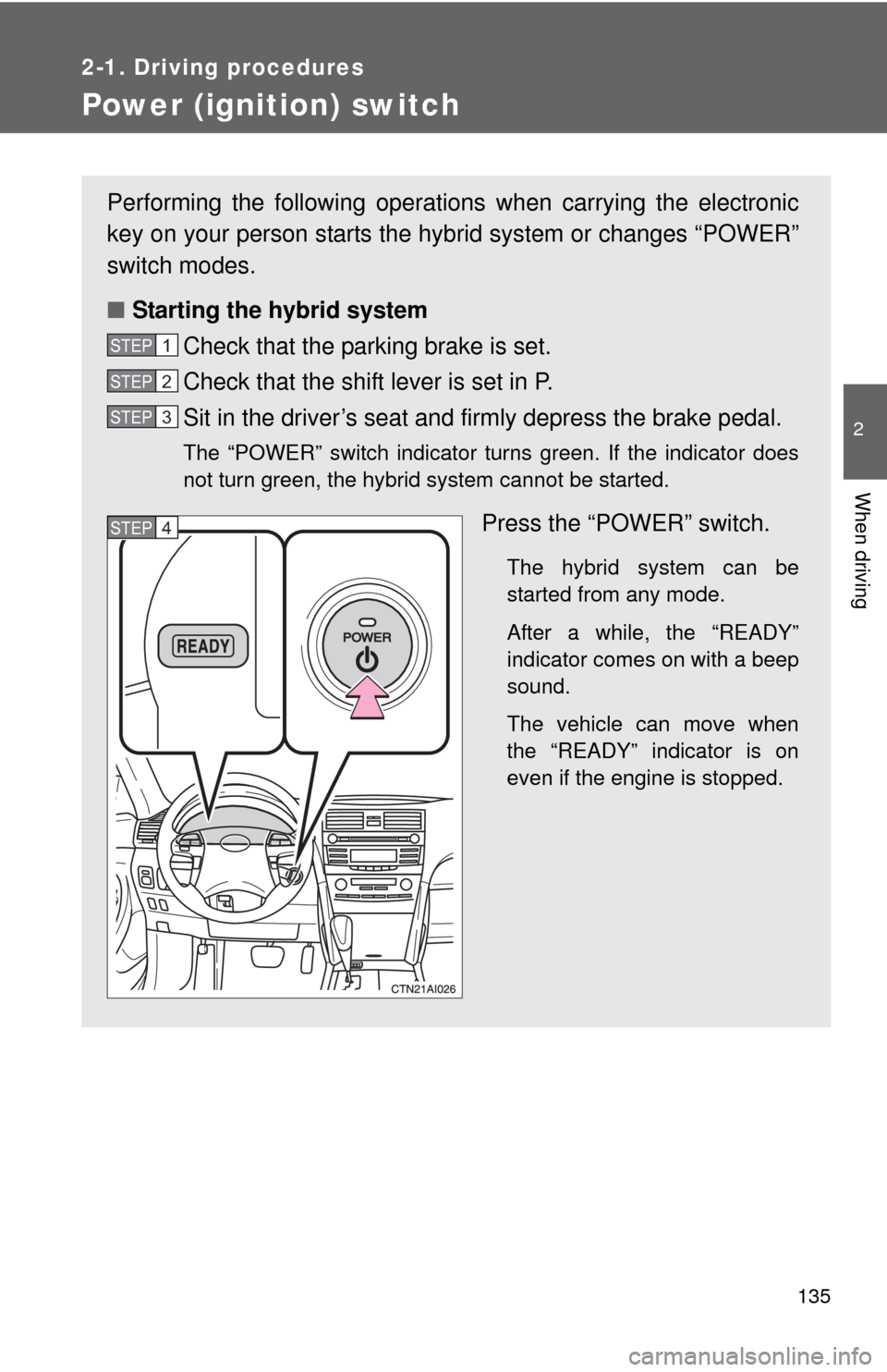 TOYOTA CAMRY HYBRID 2011 XV50 / 9.G Owners Manual 135
2-1. Driving procedures
2
When driving
Power (ignition) switch
Performing the following operations when carrying the electronic
key on your person starts the hybr id system or changes “POWER”
TOYOTA CAMRY HYBRID 2011 XV50 / 9.G Owners Manual 135
2-1. Driving procedures
2
When driving
Power (ignition) switch
Performing the following operations when carrying the electronic
key on your person starts the hybr id system or changes “POWER”