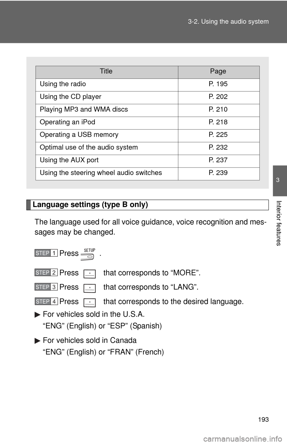 TOYOTA CAMRY HYBRID 2011 XV50 / 9.G Owners Manual 193
3-2. Using the audio system
3
Interior featuresLanguage settings (type B only)
The language used for all voice guidance, voice recognition and mes-
sages may be changed.
Press  .
Press   that corr