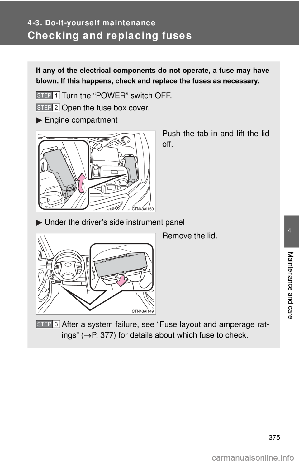 TOYOTA CAMRY HYBRID 2011 XV50 / 9.G Owners Manual 375
4-3. Do-it-yourself maintenance
4
Maintenance and care
Checking and replacing fuses
If any of the electrical components do not operate, a fuse may have
blown. If this happens, check and replace th