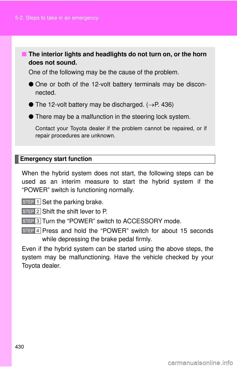 TOYOTA CAMRY HYBRID 2011 XV50 / 9.G Owners Manual 430 5-2. Steps to take in an emergency
Emergency start function
When the hybrid system does not start, the following steps can be
used as an interim measure to start the hybrid system if the
“POWER TOYOTA CAMRY HYBRID 2011 XV50 / 9.G Owners Manual 430 5-2. Steps to take in an emergency
Emergency start function
When the hybrid system does not start, the following steps can be
used as an interim measure to start the hybrid system if the
“POWER