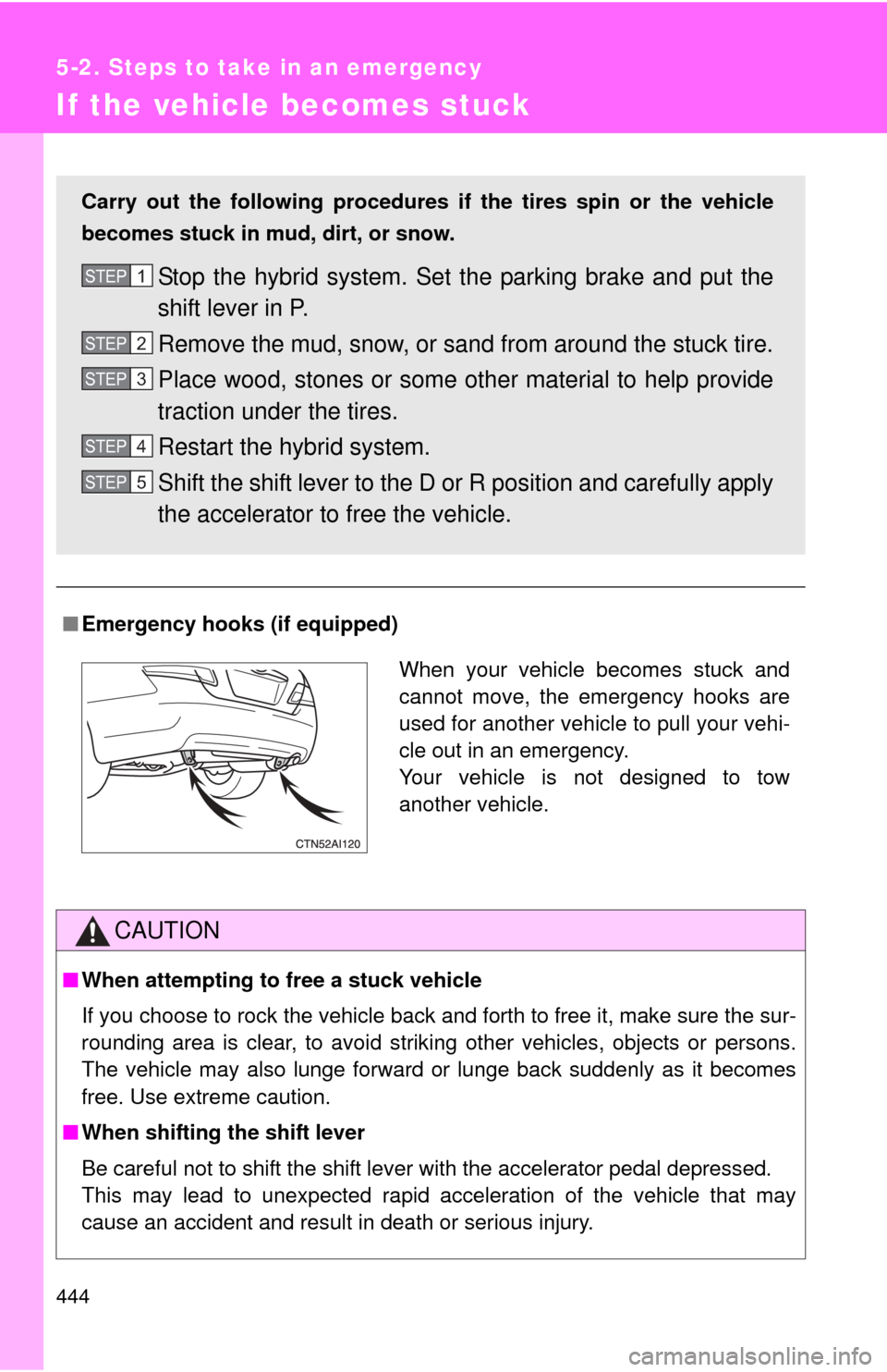 TOYOTA CAMRY HYBRID 2011 XV50 / 9.G Owners Manual 444
5-2. Steps to take in an emergency
If the vehicle becomes stuck
■Emergency hooks (if equipped)
CAUTION
■When attempting to free a stuck vehicle
If you choose to rock the vehicle back and forth TOYOTA CAMRY HYBRID 2011 XV50 / 9.G Owners Manual 444
5-2. Steps to take in an emergency
If the vehicle becomes stuck
■Emergency hooks (if equipped)
CAUTION
■When attempting to free a stuck vehicle
If you choose to rock the vehicle back and forth
