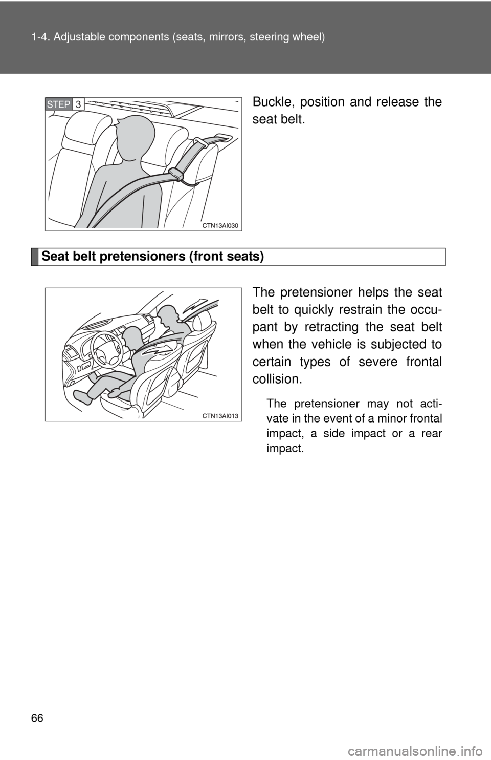 TOYOTA CAMRY HYBRID 2011 XV50 / 9.G Repair Manual 66 1-4. Adjustable components (seats, mirrors, steering wheel)
Buckle, position and release the
seat belt.
Seat belt pretensioners (front seats)
The pretensioner helps the seat
belt to quickly restrai TOYOTA CAMRY HYBRID 2011 XV50 / 9.G Repair Manual 66 1-4. Adjustable components (seats, mirrors, steering wheel)
Buckle, position and release the
seat belt.
Seat belt pretensioners (front seats)
The pretensioner helps the seat
belt to quickly restrai
