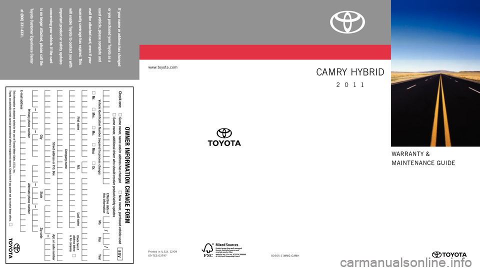 TOYOTA CAMRY HYBRID 2011 XV50 / 9.G Warranty And Maintenance Guide 
WARRANTY &
MAINTENANCE GUIDE
www.toyota.com
2011
CAMRY HYBRID
If your
 name
 or address
 has
 changed
or you
 purchased
 your
 Toyota
 as
 a
used
 vehicle,
 please
 complete
 and
mail
 the
 attached
