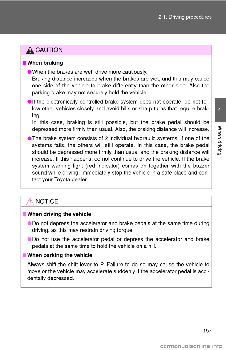 TOYOTA CAMRY HYBRID 2012 XV50 / 9.G Owners Manual 157
2-1. Driving procedures
2
When driving
CAUTION
■
When braking
●When the brakes are wet, drive more cautiously.
Braking distance increases when the brakes are wet, and this may cause
one side o