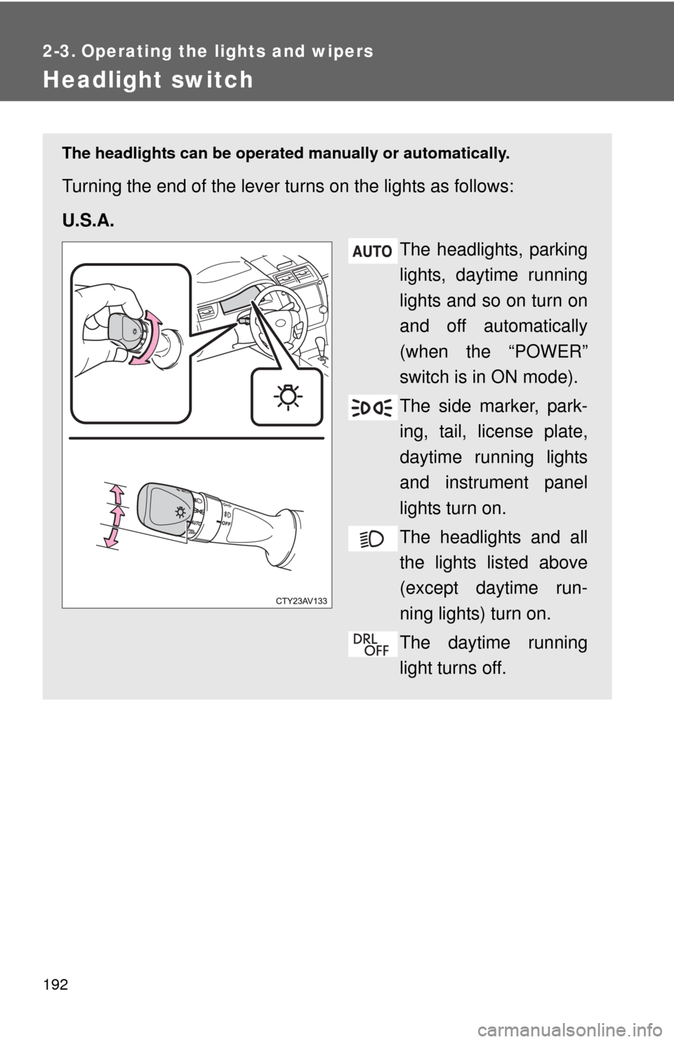 TOYOTA CAMRY HYBRID 2012 XV50 / 9.G Owners Manual 192
2-3. Operating the lights and wipers
Headlight switch
The headlights can be operated manually or automatically.
Turning the end of the lever turns on the lights as follows:
U.S.A.
The headlights, 