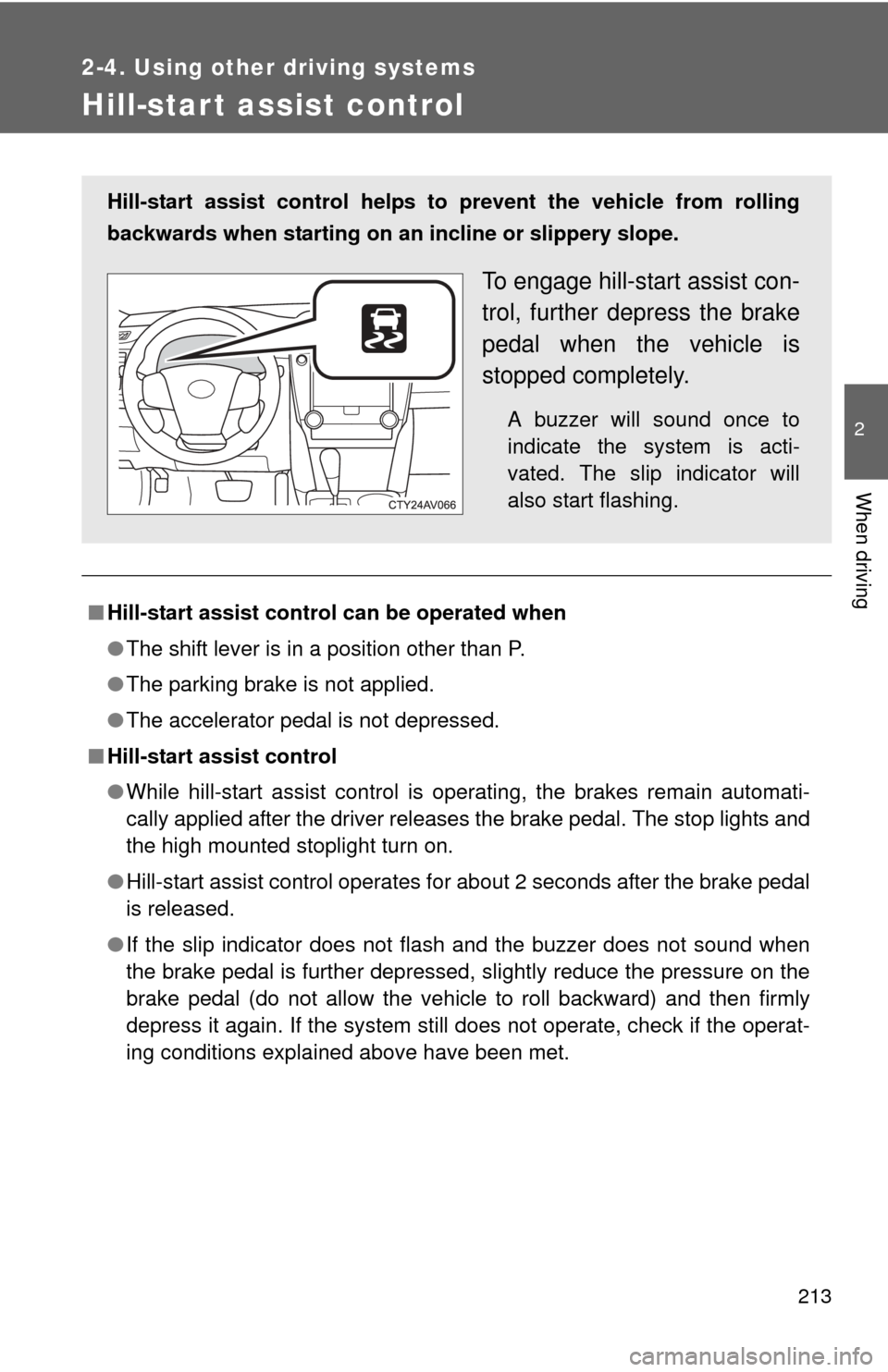 TOYOTA CAMRY HYBRID 2012 XV50 / 9.G Owners Manual 213
2-4. Using other driving systems
2
When driving
Hill-start assist control
■Hill-start assist control can be operated when
●The shift lever is in a position other than P.
● The parking brake 