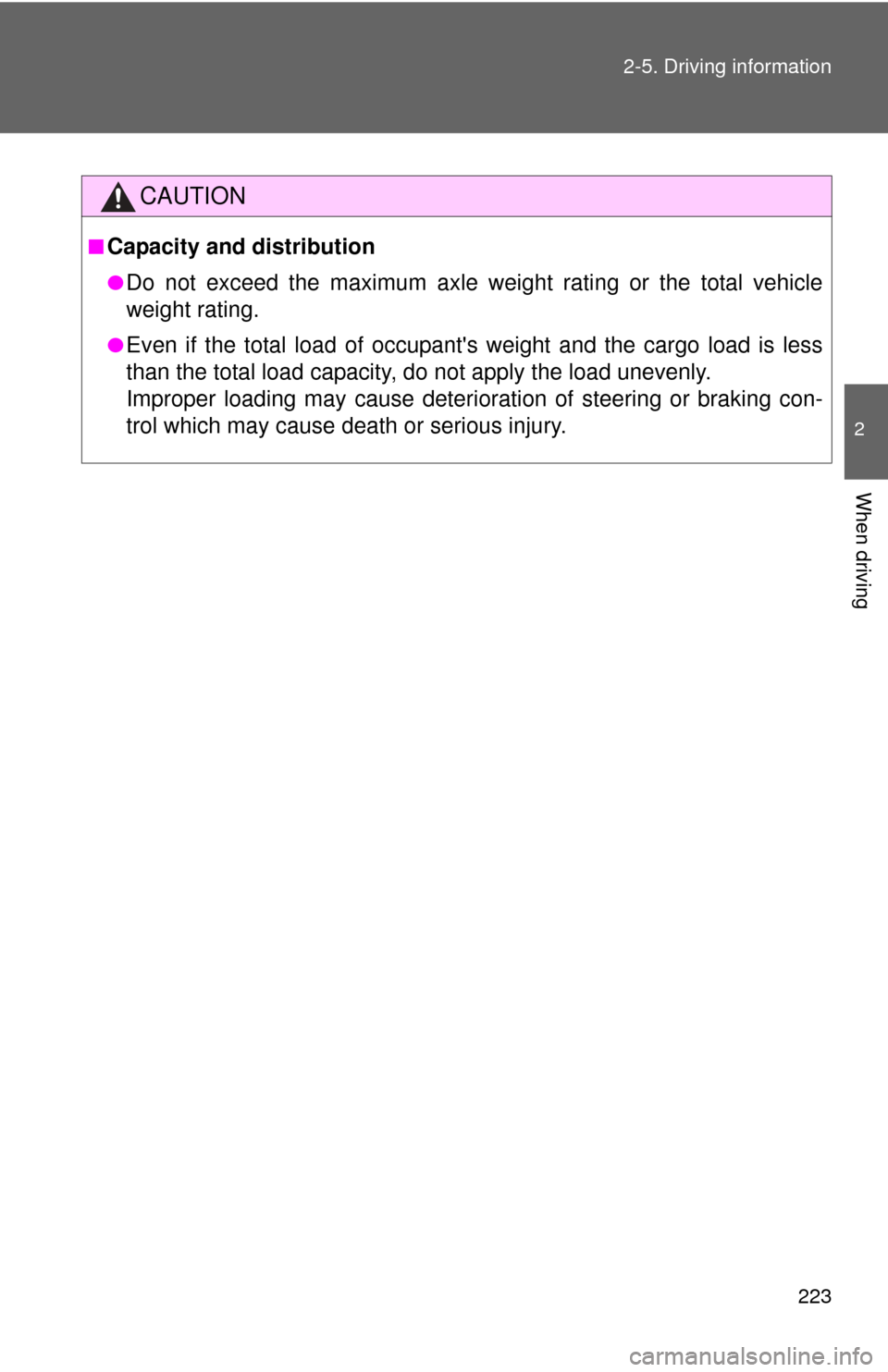 TOYOTA CAMRY HYBRID 2012 XV50 / 9.G Owners Manual 223
2-5. Driving information
2
When driving
CAUTION
■Capacity and distribution
●Do not exceed the maximum axle weight rating or the total vehicle
weight rating. 
●Even if the total load of occup
