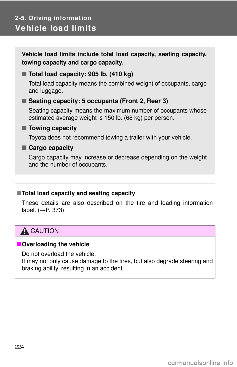 TOYOTA CAMRY HYBRID 2012 XV50 / 9.G Owners Manual 224
2-5. Driving information
Vehicle load limits
■Total load capacity and seating capacity
These details are also described on the tire and loading information
label. (P. 373)
CAUTION
■Overload