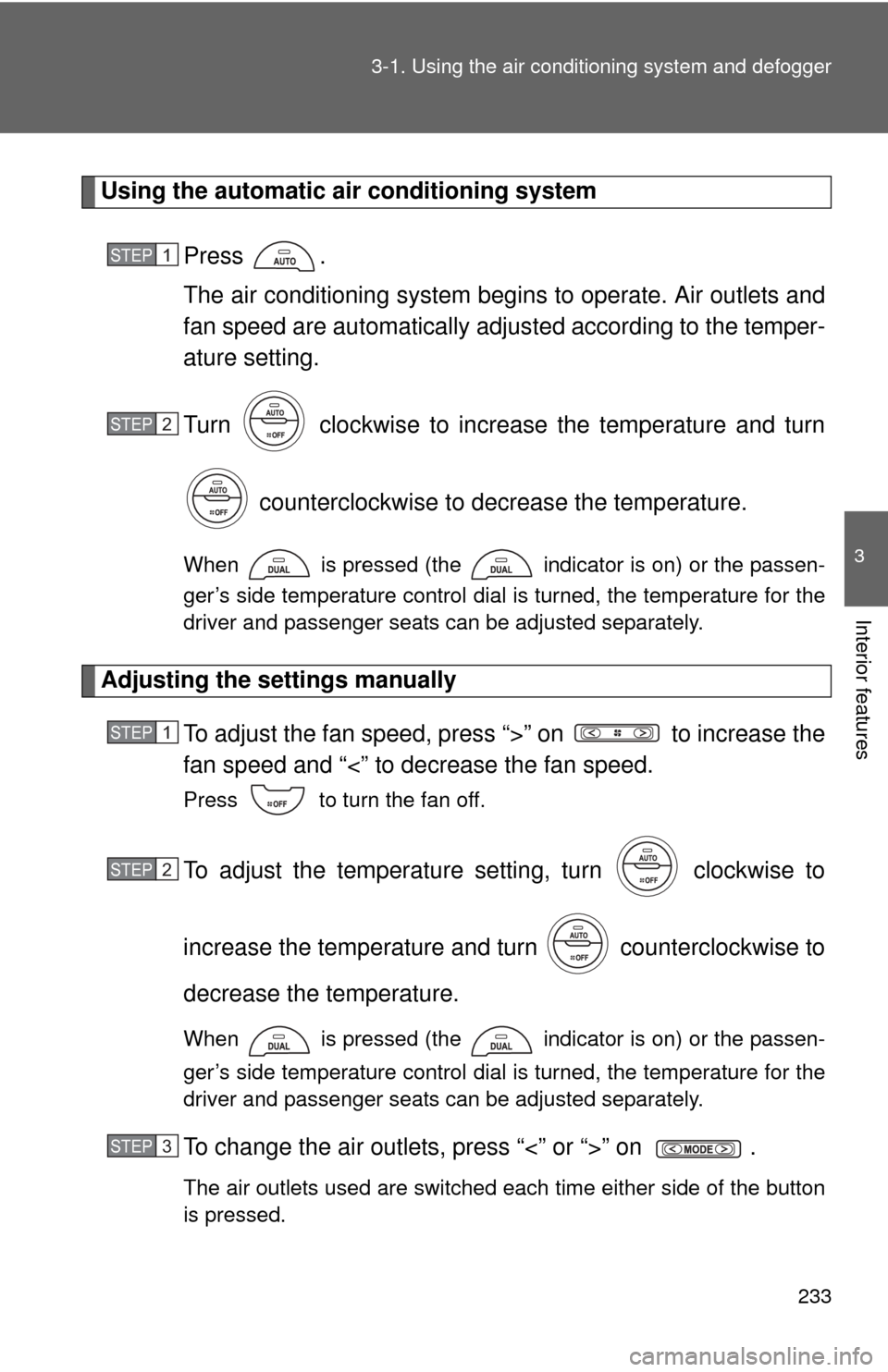 TOYOTA CAMRY HYBRID 2012 XV50 / 9.G Owners Manual 233
3-1. Using the air conditioning system
 and defogger
3
Interior features
Using the automatic air conditioning system
Press .
The air conditioning system beg ins to operate. Air outlets and
fan spe