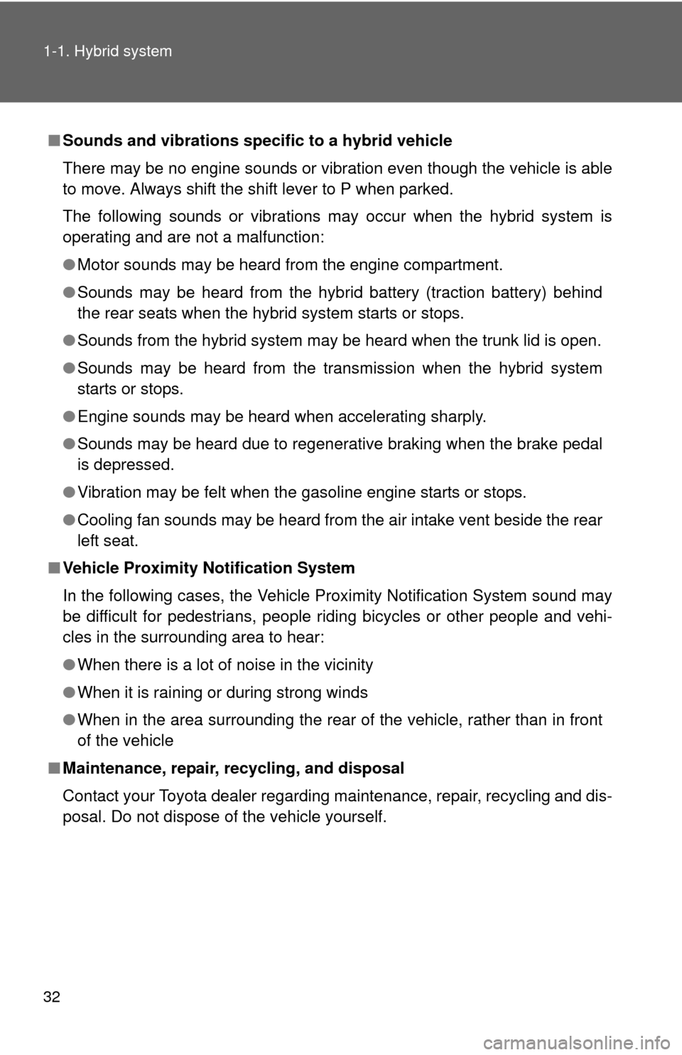 TOYOTA CAMRY HYBRID 2012 XV50 / 9.G Owners Manual 32 1-1. Hybrid system
■Sounds and vibrations specific to a hybrid vehicle
There may be no engine sounds or vibration even though the vehicle is able
to move. Always shift the shift lever to P when p
