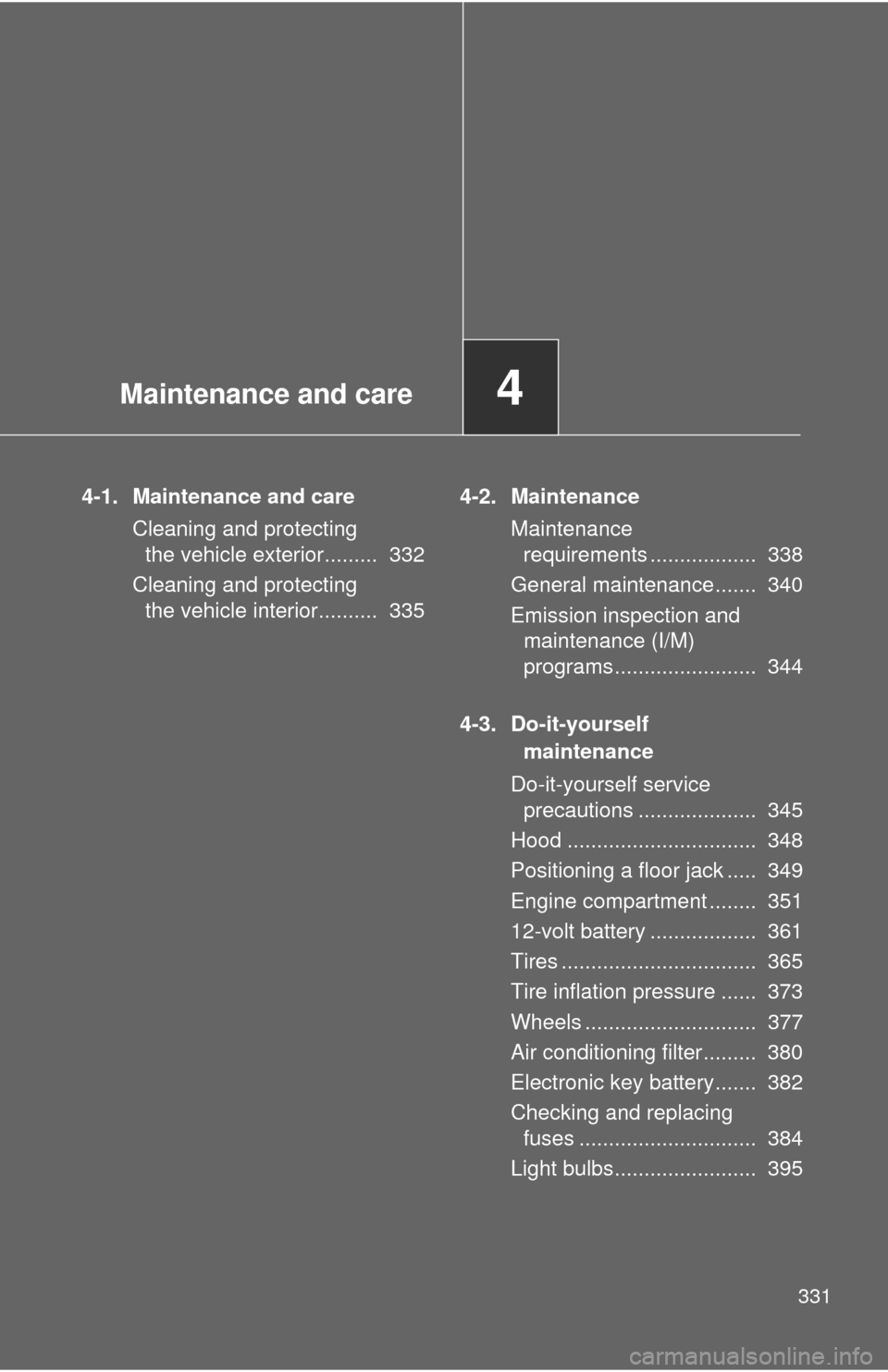 TOYOTA CAMRY HYBRID 2012 XV50 / 9.G Owners Manual Maintenance and care4
331
4-1. Maintenance and careCleaning and protecting the vehicle exterior.........  332
Cleaning and protecting  the vehicle interior..........  335 4-2. Maintenance
Maintenance 
