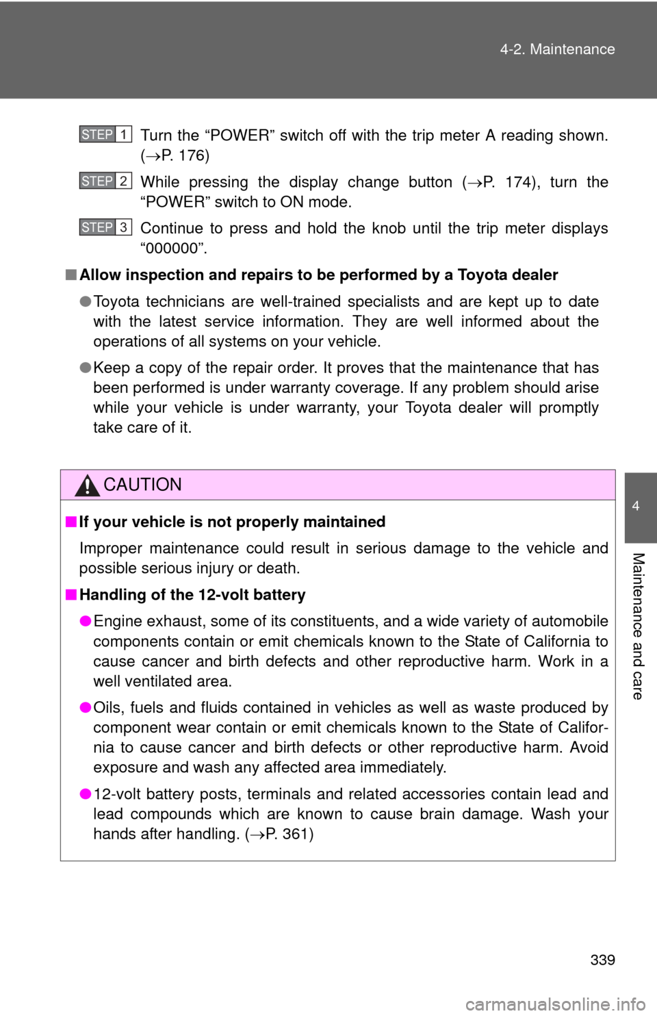 TOYOTA CAMRY HYBRID 2012 XV50 / 9.G Owners Manual 339
4-2. Maintenance
4
Maintenance and care
Turn the “POWER” switch off with the trip meter A reading shown.
(
P. 176)
While pressing the display change button ( P. 174), turn the
“POWER�