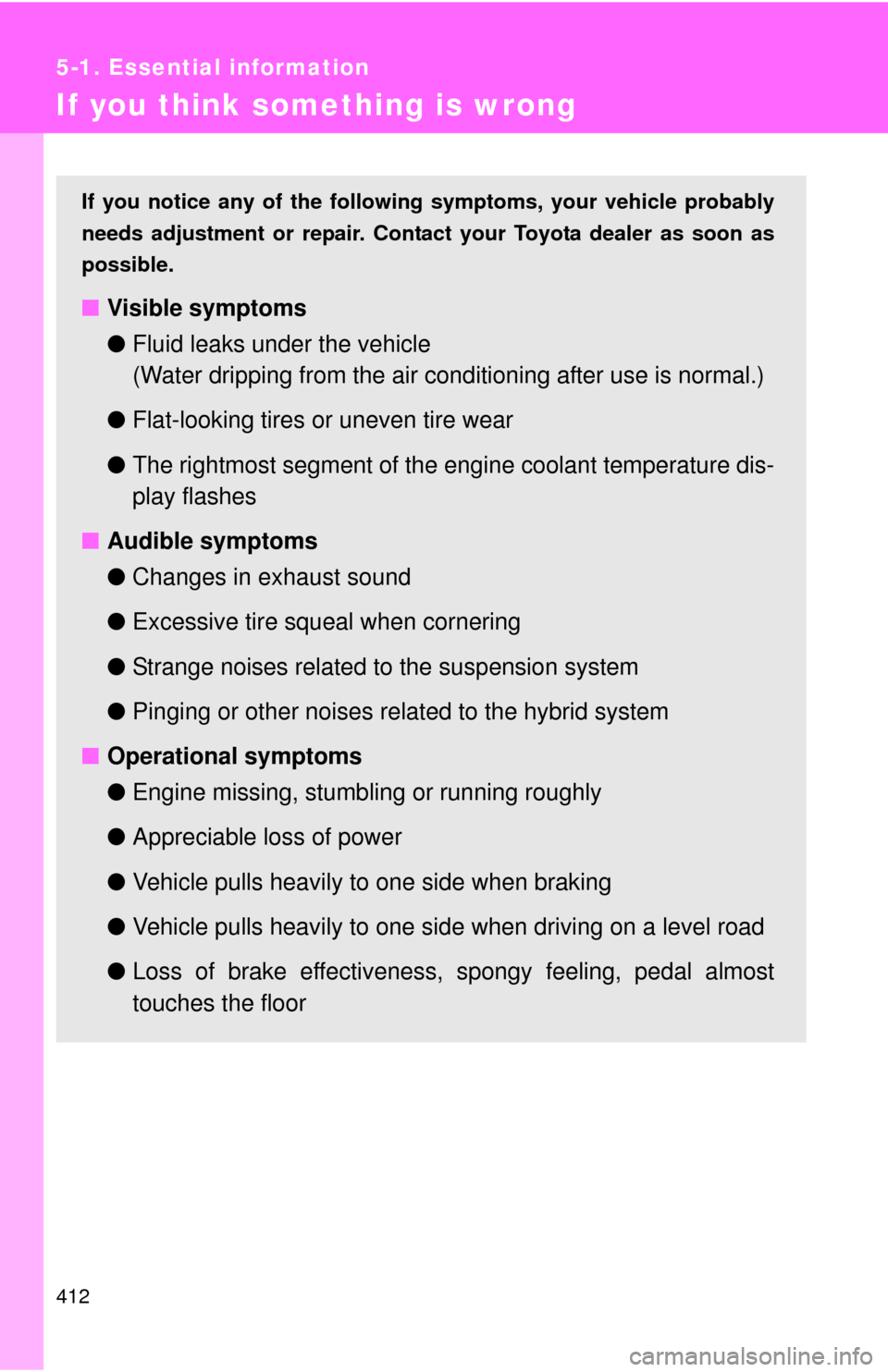 TOYOTA CAMRY HYBRID 2012 XV50 / 9.G Owners Manual 412
5-1. Essential information
If you think something is wrong
If you notice any of the following symptoms, your vehicle probably
needs adjustment or repair. Contact your Toyota dealer as soon as
poss