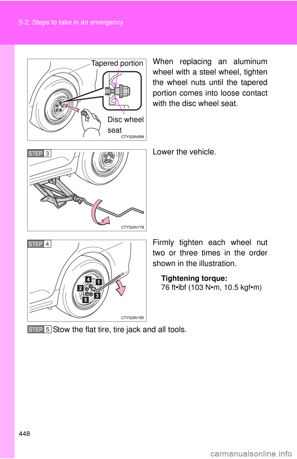 TOYOTA CAMRY HYBRID 2012 XV50 / 9.G Owners Manual 448 5-2. Steps to take in an emergency
When replacing an aluminum
wheel with a steel wheel, tighten
the wheel nuts until the tapered
portion comes into loose contact
with the disc wheel seat.
Lower th