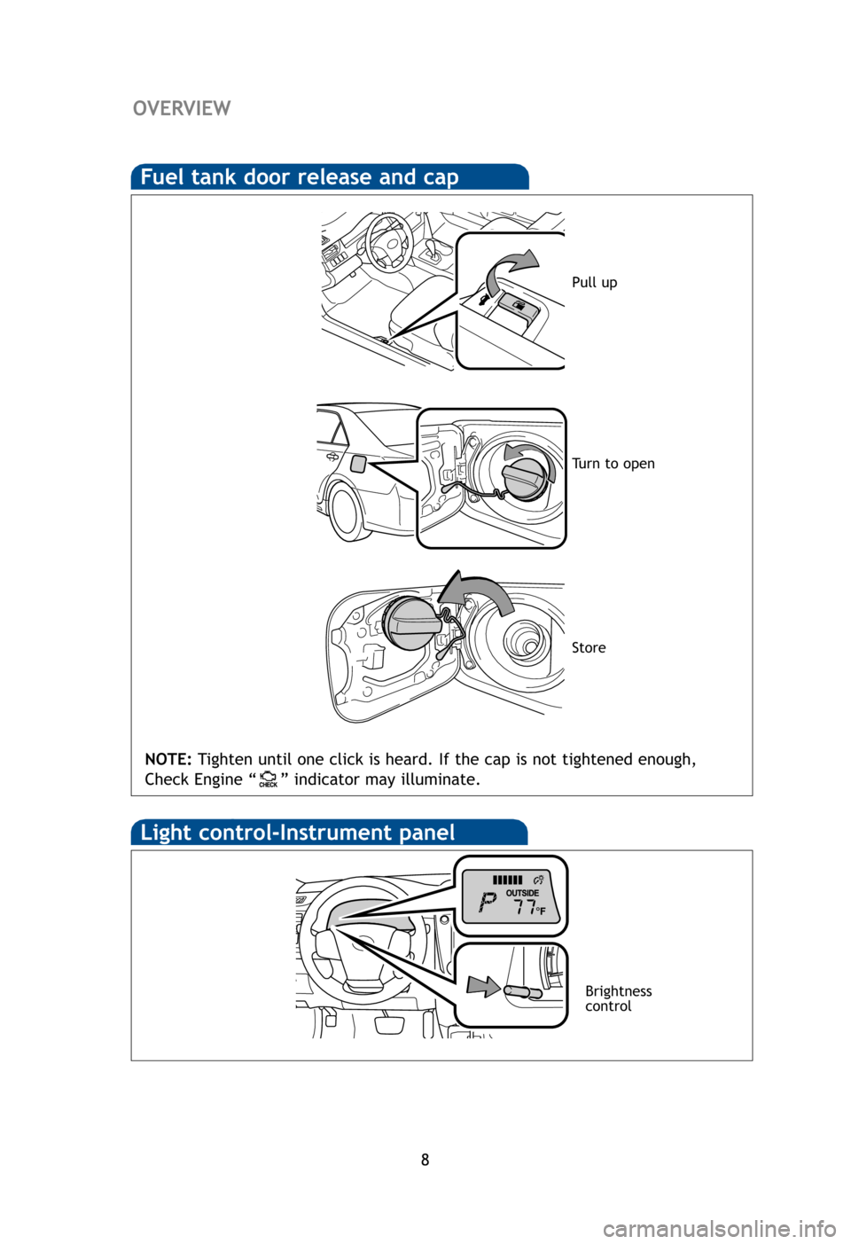 TOYOTA CAMRY HYBRID 2012 XV50 / 9.G Quick Reference Guide 8
HoFuel tank door release and cap
E
E
E
W
NOT
En
Light control-Instrument panel
Brightness
control
OVERVIEW
NOTE: Tighten until one click is heard. If the cap is not tightened enough,
Check Engine �