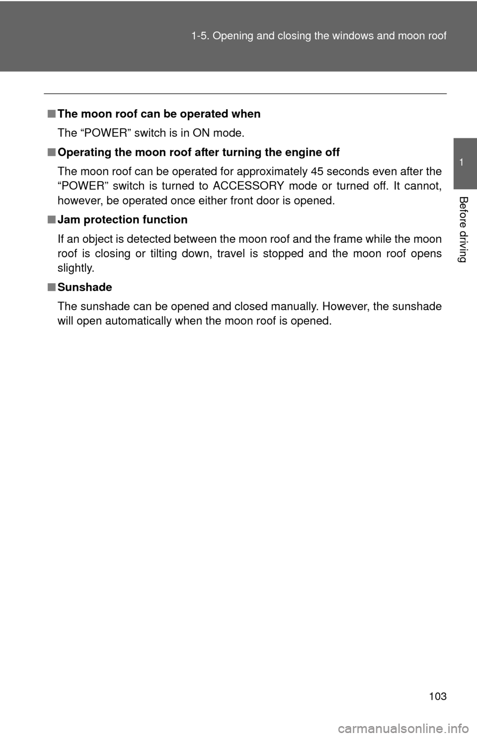 TOYOTA CAMRY HYBRID 2013 XV50 / 9.G Owners Manual 103
1-5. Opening and closing the windows and moon roof
1
Before driving
■
The moon roof can be operated when
The “POWER” switch is in ON mode. 
■ Operating the moon roof af ter turning the eng