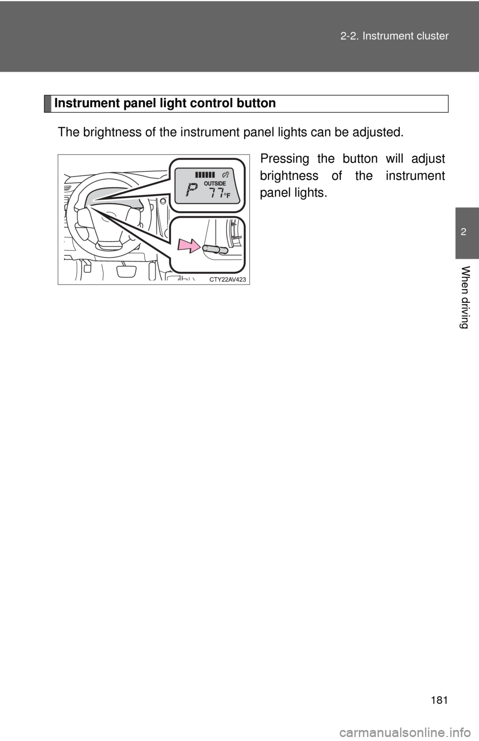 TOYOTA CAMRY HYBRID 2013 XV50 / 9.G Owners Manual 181
2-2. Instrument cluster
2
When driving
Instrument panel light control button
The brightness of the instrument panel lights can be adjusted.
Pressing the button will adjust
brightness of the inst TOYOTA CAMRY HYBRID 2013 XV50 / 9.G Owners Manual 181
2-2. Instrument cluster
2
When driving
Instrument panel light control button
The brightness of the instrument panel lights can be adjusted.
Pressing the button will adjust
brightness of the inst