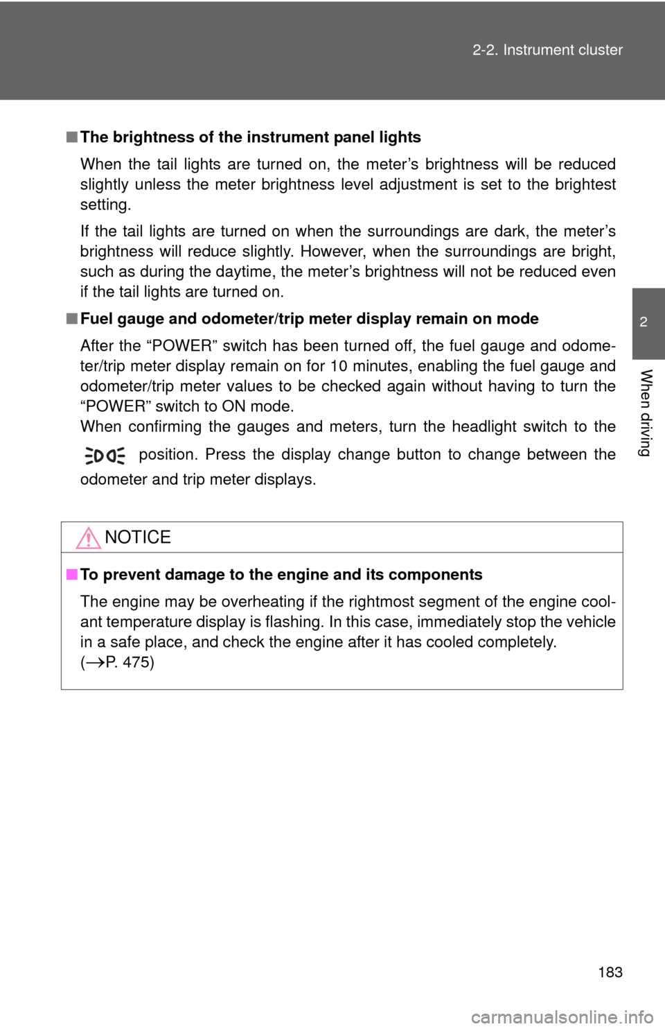 TOYOTA CAMRY HYBRID 2013 XV50 / 9.G Owners Manual 183
2-2. Instrument cluster
2
When driving
■
The brightness of the instrument panel lights
When the tail lights are turned on, the meter’s brightness will be reduced
slightly unless the meter brig