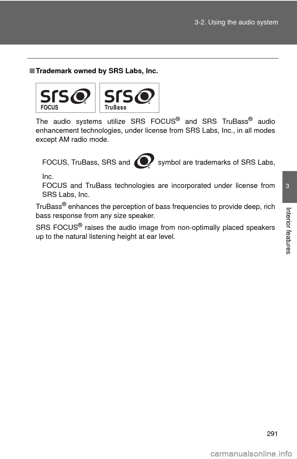 TOYOTA CAMRY HYBRID 2013 XV50 / 9.G Owners Manual 291
3-2. Using the audio system
3
Interior features
■
Trademark owned by SRS Labs, Inc.
The audio systems utilize SRS FOCUS
® and SRS TruBass® audio
enhancement technologies, under license from SR