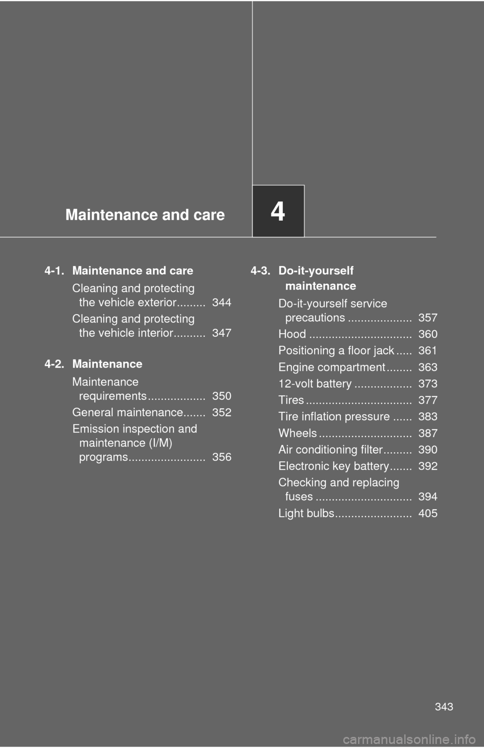 TOYOTA CAMRY HYBRID 2013 XV50 / 9.G Owners Manual Maintenance and care4
343
4-1. Maintenance and careCleaning and protecting the vehicle exterior.........  344
Cleaning and protecting  the vehicle interior..........  347
4-2. Maintenance Maintenance 