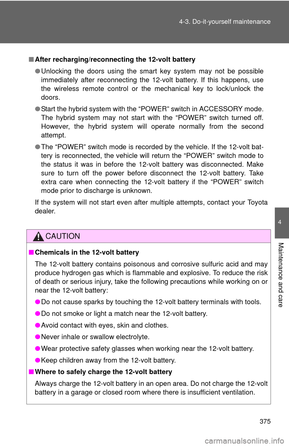 TOYOTA CAMRY HYBRID 2013 XV50 / 9.G Owners Manual 375
4-3. Do-it-yourself maintenance
4
Maintenance and care
■
After recharging/reconnecting the 12-volt battery
●Unlocking the doors using the smart key system may not be possible
immediately after