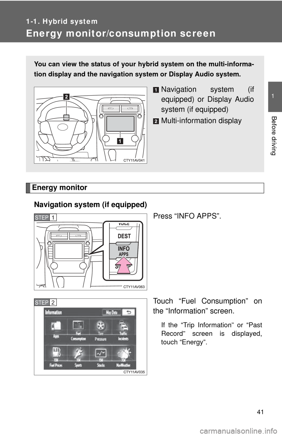 TOYOTA CAMRY HYBRID 2013 XV50 / 9.G Service Manual 41
1
1-1. Hybrid system
Before driving
Energy monitor/consumption screen
Energy monitorNavigation syst em (if equipped)
Press “INFO APPS”.
Touch “Fuel Consumption” on
the “Information” scr