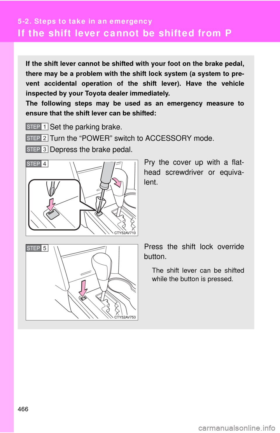 TOYOTA CAMRY HYBRID 2013 XV50 / 9.G Owners Manual 466
5-2. Steps to take in an emergency
If the shift lever cannot be shifted from P
If the shift lever cannot be shifted with your foot on the brake pedal,
there may be a problem with the shift lock sy TOYOTA CAMRY HYBRID 2013 XV50 / 9.G Owners Manual 466
5-2. Steps to take in an emergency
If the shift lever cannot be shifted from P
If the shift lever cannot be shifted with your foot on the brake pedal,
there may be a problem with the shift lock sy