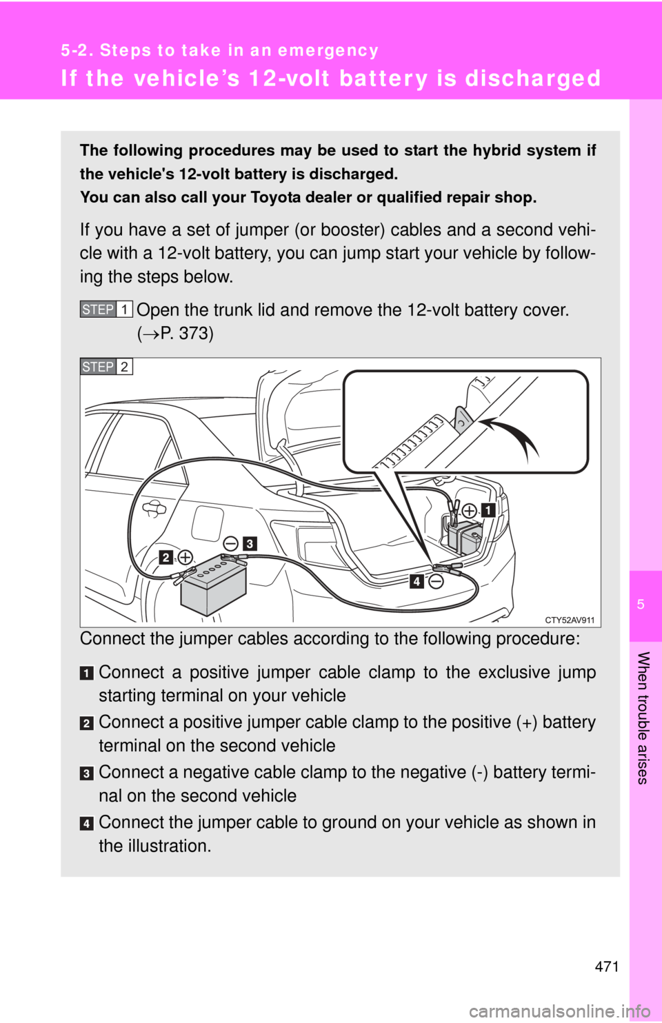 TOYOTA CAMRY HYBRID 2013 XV50 / 9.G Owners Manual 5
When trouble arises
471
5-2. Steps to take in an emergency
If the vehicle’s 12-volt batter y is discharged
The following procedures may be used to start the hybrid system if
the vehicles 12-volt TOYOTA CAMRY HYBRID 2013 XV50 / 9.G Owners Manual 5
When trouble arises
471
5-2. Steps to take in an emergency
If the vehicle’s 12-volt batter y is discharged
The following procedures may be used to start the hybrid system if
the vehicles 12-volt