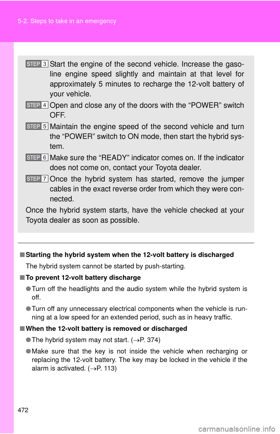 TOYOTA CAMRY HYBRID 2013 XV50 / 9.G Owners Manual 472 5-2. Steps to take in an emergency
■Starting the hybrid system when the 12-volt battery is discharged
The hybrid system cannot be started by push-starting.
■ To prevent 12-volt battery dischar