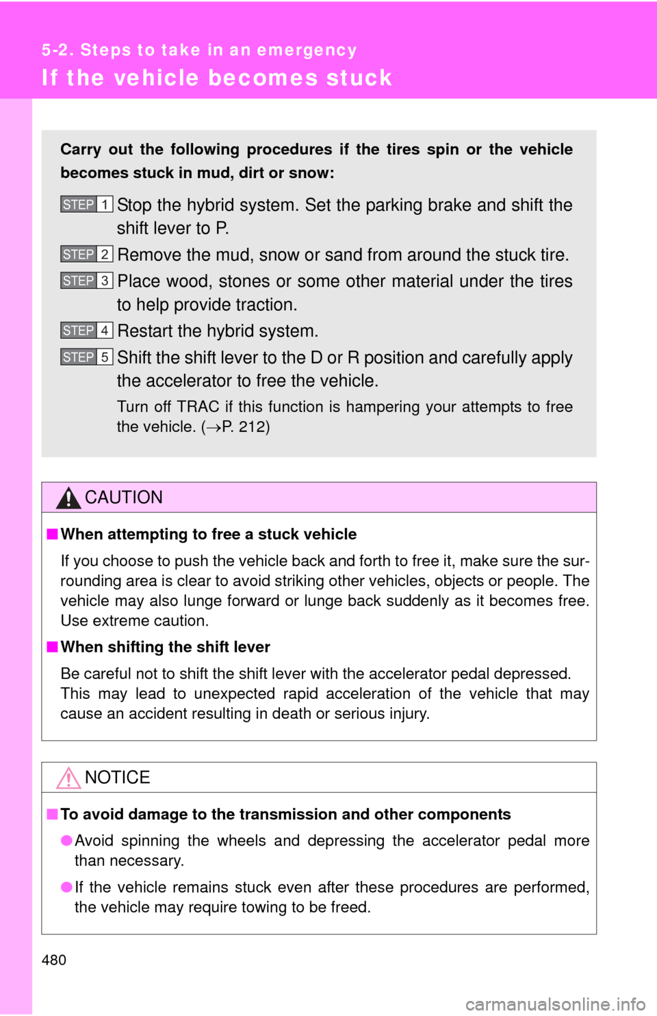 TOYOTA CAMRY HYBRID 2013 XV50 / 9.G Owners Manual 480
5-2. Steps to take in an emergency
If the vehicle becomes stuck
CAUTION
■When attempting to free a stuck vehicle
If you choose to push the vehicle back and forth to free it, make sure the sur-
r