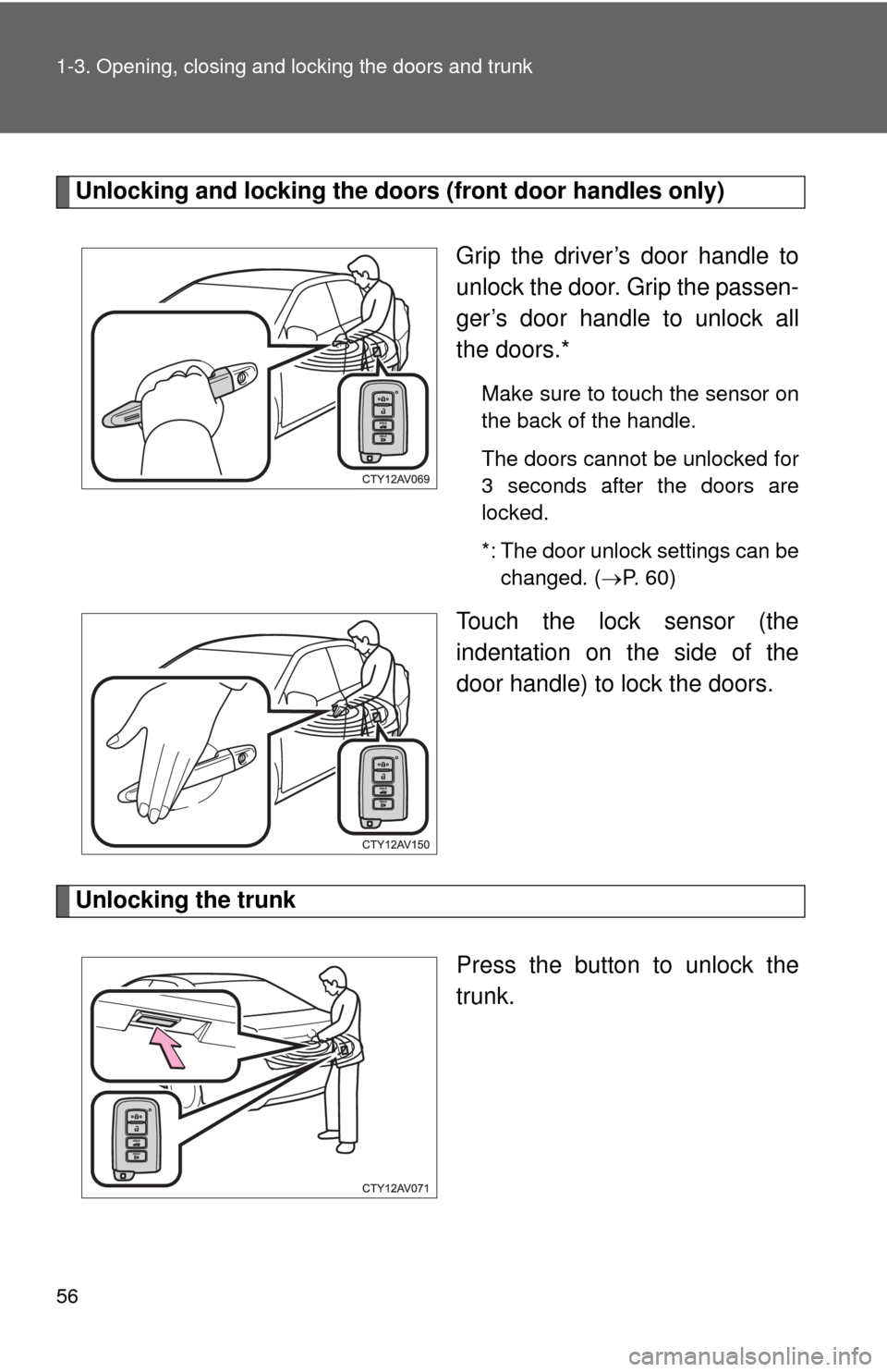 TOYOTA CAMRY HYBRID 2013 XV50 / 9.G Owners Manual 56 1-3. Opening, closing and locking the doors and trunk
Unlocking and locking the doors (front door handles only)
Grip the driver’s door handle to
unlock the door. Grip the passen-
ger’s door han