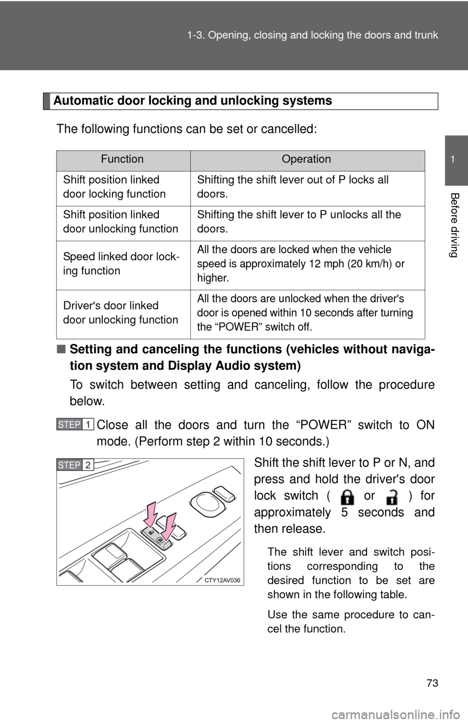 TOYOTA CAMRY HYBRID 2013 XV50 / 9.G Owners Manual 73
1-3. Opening, closing and locking the doors and trunk
1
Before driving
Automatic door locking and unlocking systems
The following functions can be set or cancelled:
■ Setting and canceling the fu