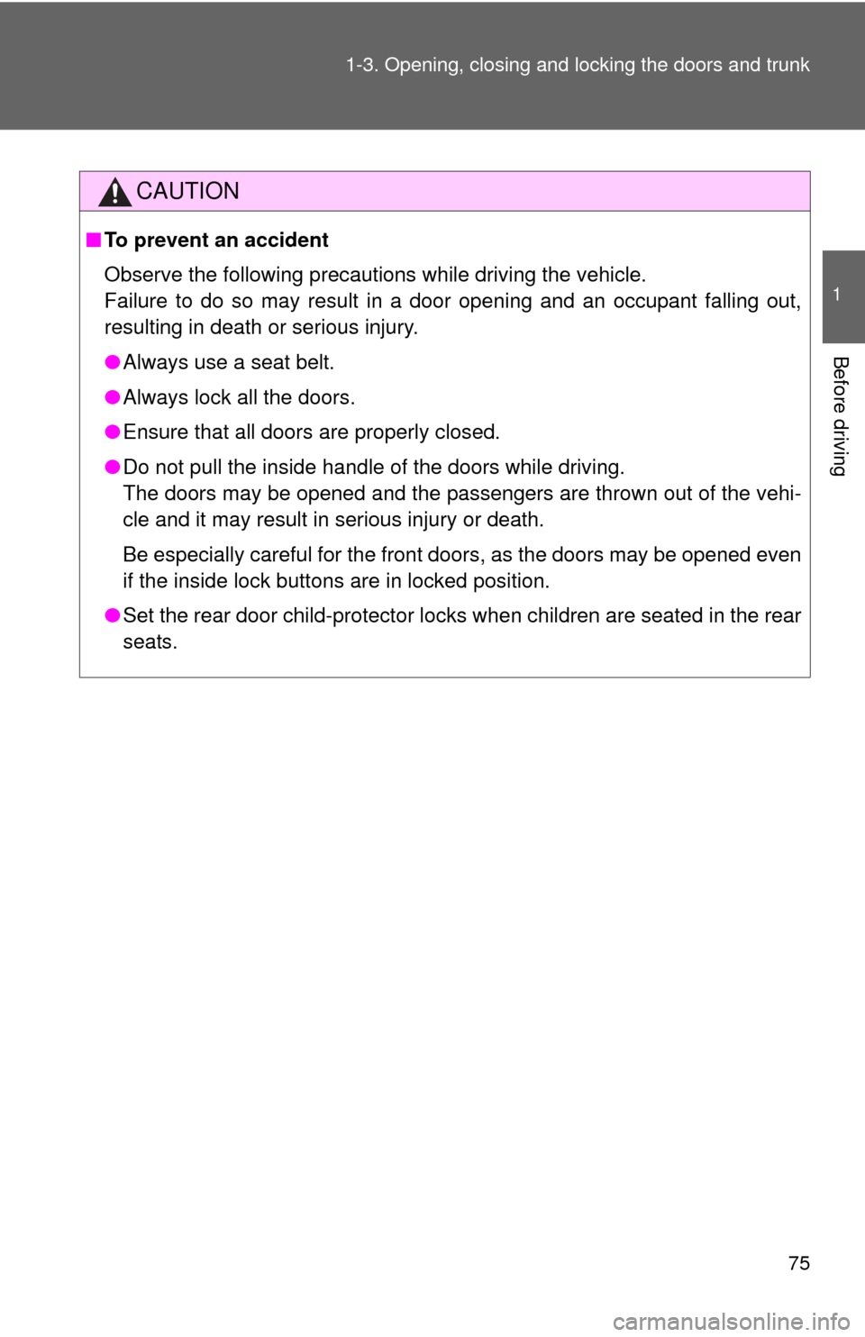 TOYOTA CAMRY HYBRID 2013 XV50 / 9.G Owners Manual 75
1-3. Opening, closing and locking the doors and trunk
1
Before driving
CAUTION
■
To prevent an accident
Observe the following precautions while driving the vehicle.
Failure to do so may result in