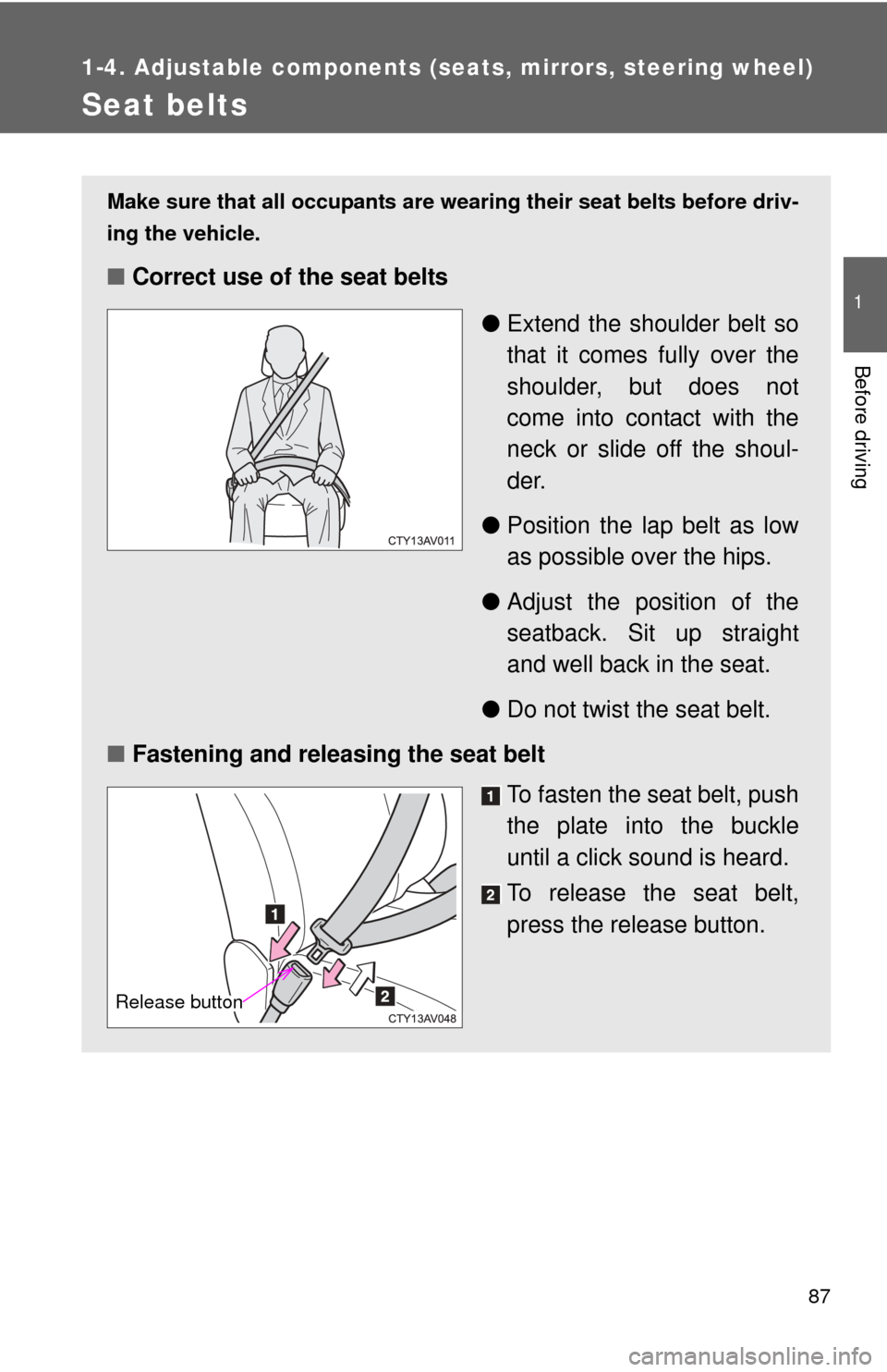 TOYOTA CAMRY HYBRID 2013 XV50 / 9.G Manual Online 87
1
1-4. Adjustable components (seats, mirrors, steering wheel)
Before driving
Seat belts
Make sure that all occupants are wearing their seat belts before driv-
ing the vehicle.
■Correct use of the