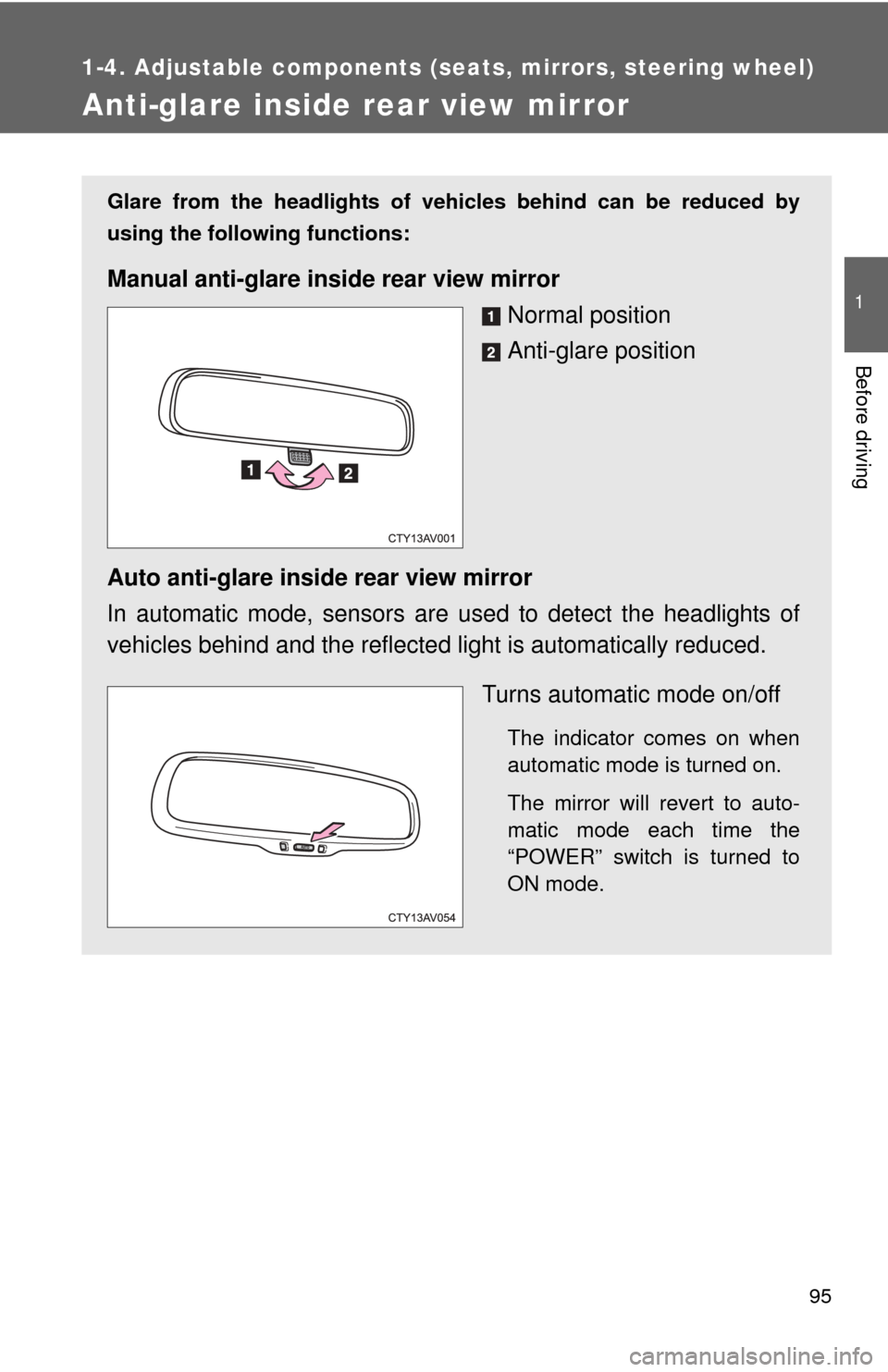 TOYOTA CAMRY HYBRID 2013 XV50 / 9.G Owners Manual 95
1
1-4. Adjustable components (seats, mirrors, steering wheel)
Before driving
Anti-glare inside rear view mirror
Glare from the headlights of vehicles behind can be reduced by
using the following fu
