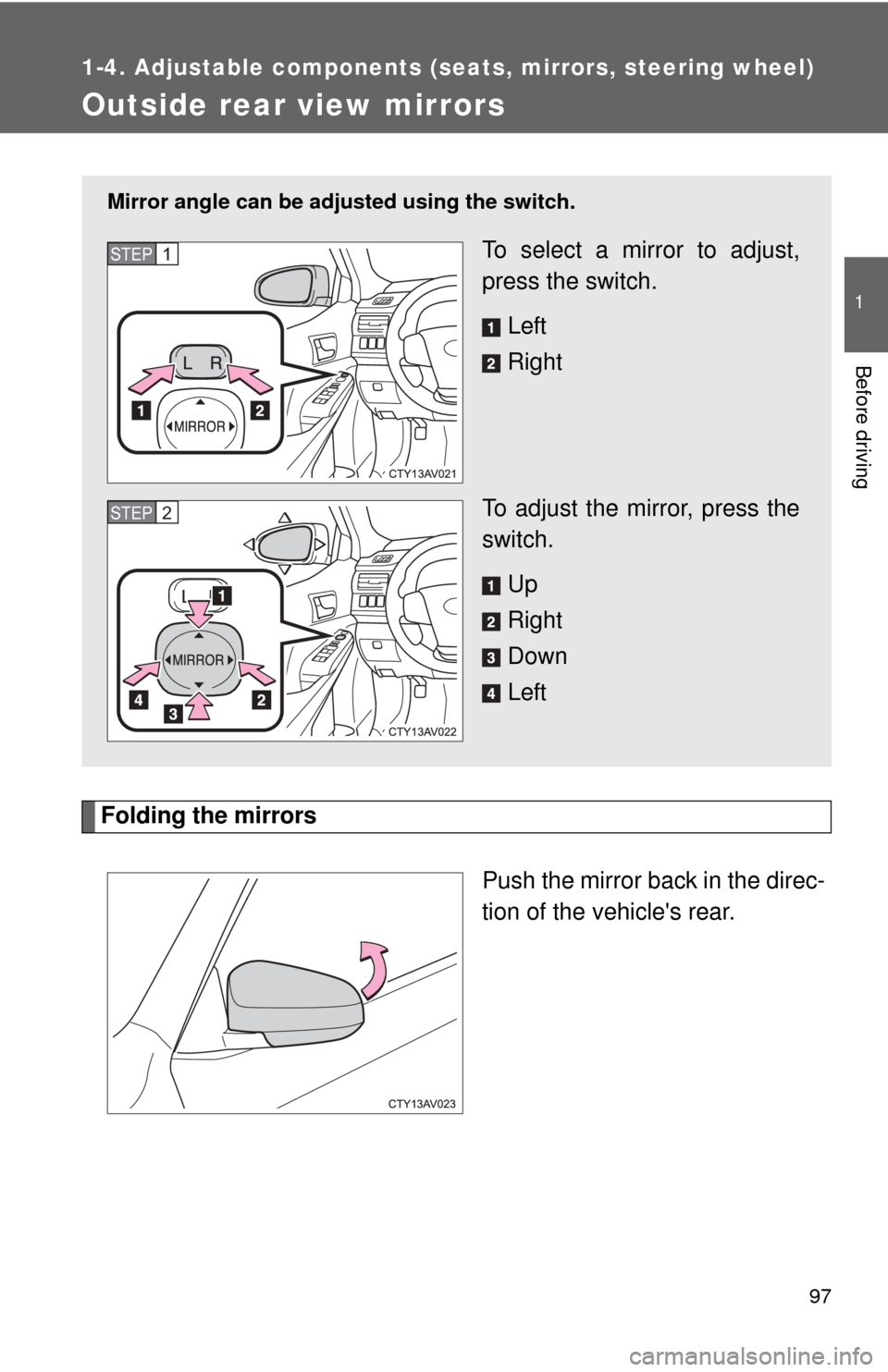 TOYOTA CAMRY HYBRID 2013 XV50 / 9.G Owners Manual 97
1
1-4. Adjustable components (seats, mirrors, steering wheel)
Before driving
Outside rear view mirrors
Folding the mirrorsPush the mirror back in the direc-
tion of the vehicles rear. 
Mirror angl