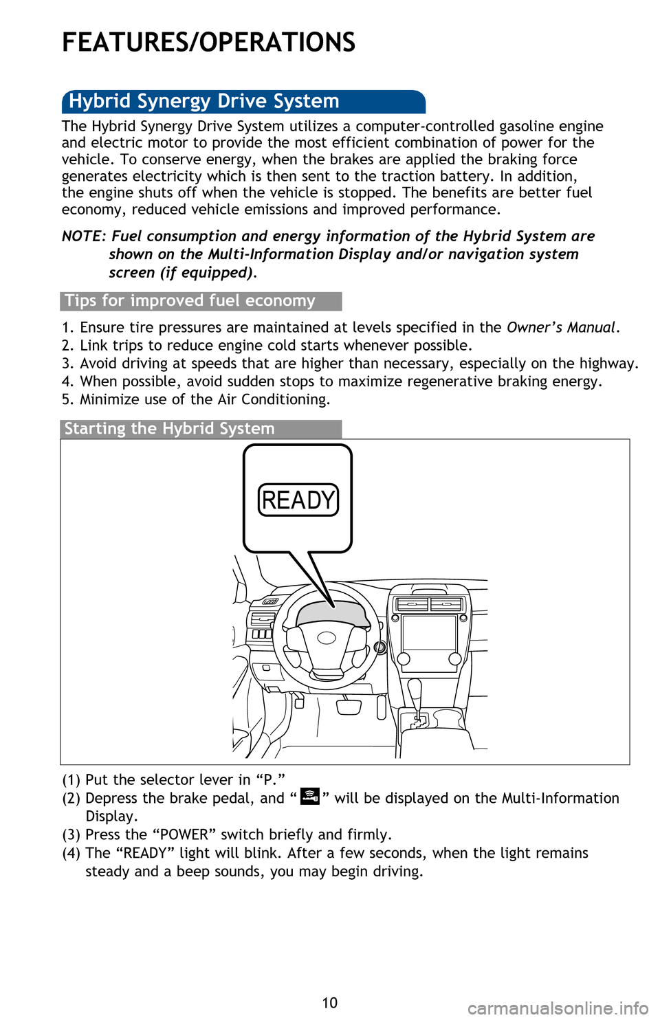 TOYOTA CAMRY HYBRID 2013 XV50 / 9.G Quick Reference Guide 10
FEATURES/OPERATIONS
Transmission
1 The “POWER” switch must be set at “ON” and the brake pedal depressed to shift
from Park.
2 The engine brake is the equivalent of downshifting. Shift to TOYOTA CAMRY HYBRID 2013 XV50 / 9.G Quick Reference Guide 10
FEATURES/OPERATIONS
Transmission
1 The “POWER” switch must be set at “ON” and the brake pedal depressed to shift
from Park.
2 The engine brake is the equivalent of downshifting. Shift to
