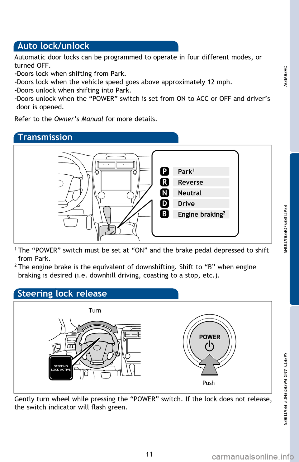 TOYOTA CAMRY HYBRID 2013 XV50 / 9.G Quick Reference Guide OVERVIEW
FEATURES/OPERATIONS
SAFETY AND EMERGENCY FEATURES
11
Transmission
1 The “POWER” switch must be set at “ON” and the brake pedal depressed to shift 
from Park.
2 The engine brake is the