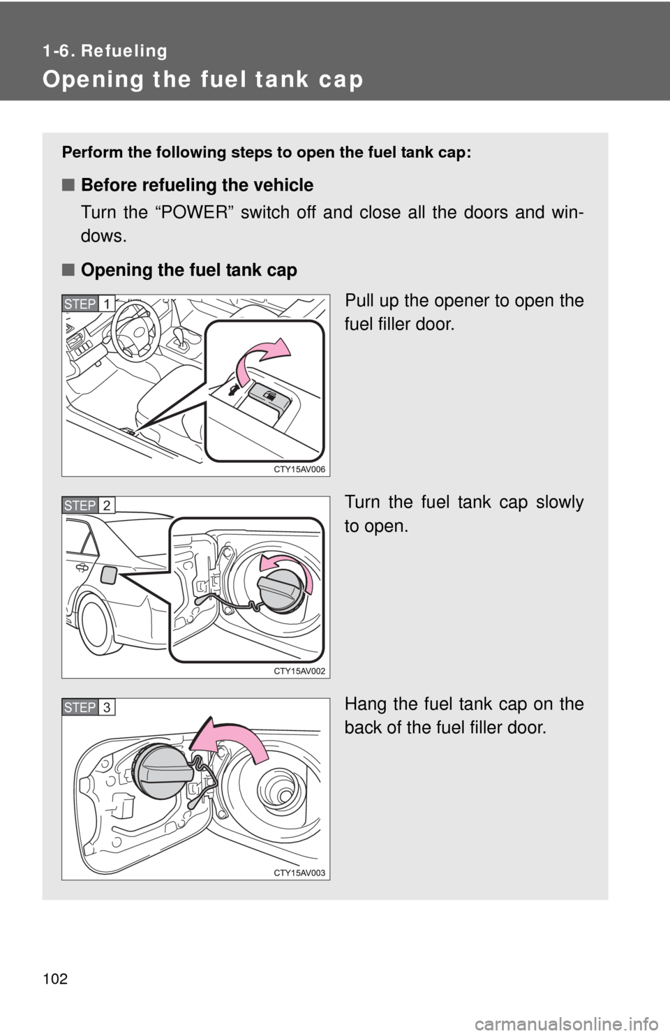 TOYOTA CAMRY HYBRID 2014 XV50 / 9.G Owners Manual 102
1-6. Refueling
Opening the fuel tank cap
Perform the following steps to open the fuel tank cap:
■Before refueling the vehicle
Turn the “POWER” switch off and close all the doors and win-
dow TOYOTA CAMRY HYBRID 2014 XV50 / 9.G Owners Manual 102
1-6. Refueling
Opening the fuel tank cap
Perform the following steps to open the fuel tank cap:
■Before refueling the vehicle
Turn the “POWER” switch off and close all the doors and win-
dow