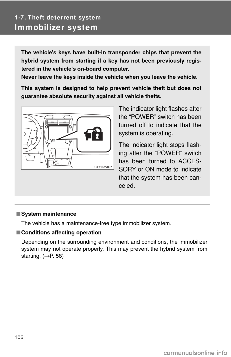 TOYOTA CAMRY HYBRID 2014 XV50 / 9.G Owners Manual 106
1-7. Theft deterrent system
Immobilizer system
■System maintenance
The vehicle has a maintenance-free type immobilizer system.
■ Conditions affecting operation
Depending on the surrounding env