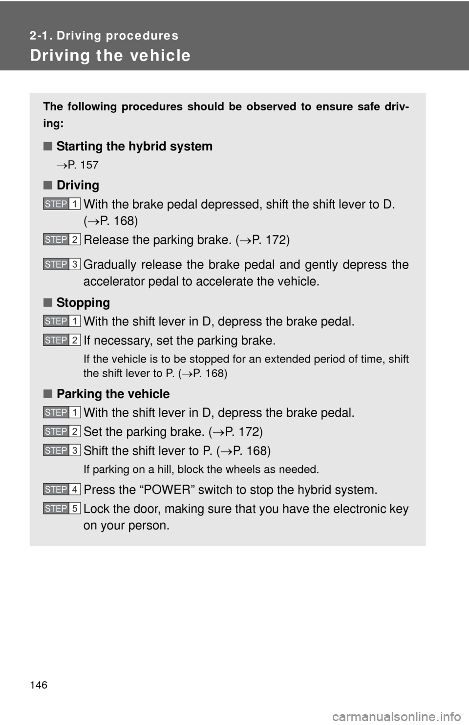 TOYOTA CAMRY HYBRID 2014 XV50 / 9.G Owners Manual 146
2-1. Driving procedures
Driving the vehicle
The following procedures should be observed to ensure safe driv-
ing:
■ Starting the hybrid system
P. 157
■Driving
With the brake pedal depressed