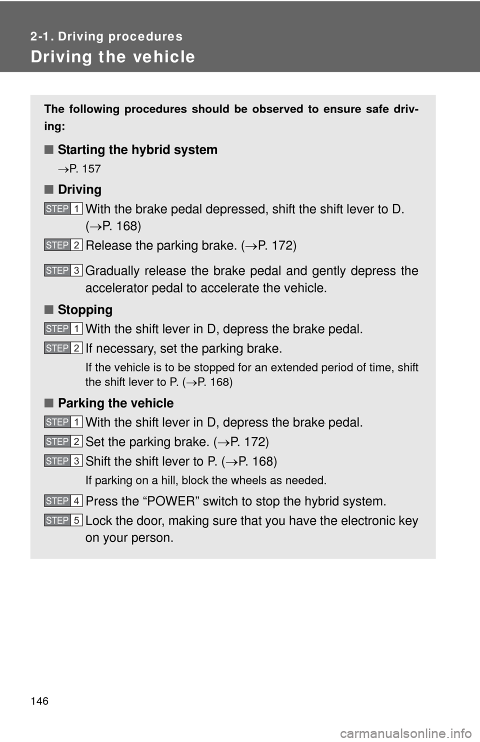 TOYOTA CAMRY HYBRID 2014 XV50 / 9.G Owners Manual 146
2-1. Driving procedures
Driving the vehicle
The following procedures should be observed to ensure safe driv-
ing:
■ Starting the hybrid system
P. 157
■Driving
With the brake pedal depressed TOYOTA CAMRY HYBRID 2014 XV50 / 9.G Owners Manual 146
2-1. Driving procedures
Driving the vehicle
The following procedures should be observed to ensure safe driv-
ing:
■ Starting the hybrid system
P. 157
■Driving
With the brake pedal depressed
